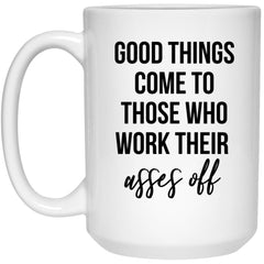 Co Worker Mug Good Things Come To Those Who Work Their Asses Off Coffee Cup 15oz White 21504