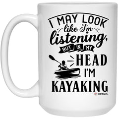 Funny Kayaker Mug I May Look Like I'm Listening But In My Head I'm Kayaking Coffee Cup 15oz White 21504