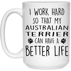 Funny Australian Terrier Mug I Work Hard So That My Australian Terrier Can Have A Better Life Coffee Cup 15oz White 21504