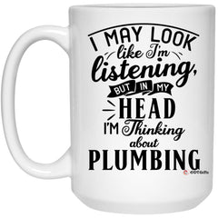 Funny Plumber Mug I May Look Like I'm Listening But In My Head I'm Thinking About Plumbing Coffee Cup 15oz White 21504