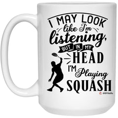 Funny Squash Mug I May Look Like I'm Listening But In My Head I'm Playing Squash Coffee Cup 15oz White 21504