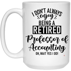 Funny Professor of Accounting Mug I Dont Always Enjoy Being a Retired Professor of Accounting Oh Wait Yes I Do Coffee Cup 15oz White 21504