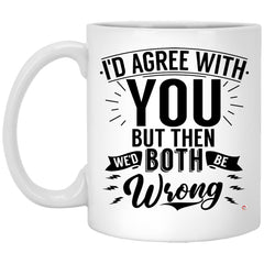 Funny Sarcastic Mug I'd Agree With You But Then We'd Both Be Wrong Coffee Cup 11oz White XP8434