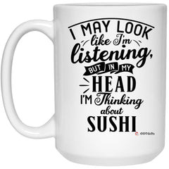 Funny Sushi Mug I May Look Like I'm Listening But In My Head I'm Thinking About Sushi Coffee Cup 15oz White 21504