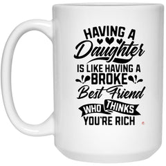 Funny Parenting Mom Dad Mug Having A Daughter Is Like Having A Broke Best Friend Who Thinks You're Rich Coffee Cup 15oz White 21504