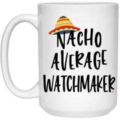 Funny Watchmaker Mug Nacho Average Watchmaker Coffee Cup 15oz White 21504