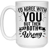 Funny Sarcastic Mug I'd Agree With You But Then We'd Both Be Wrong Coffee Cup 15oz White 21504