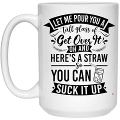 Funny Life Quote Mug Let Me Pour You A Tall Glass Of Get Over It Coffee Cup 15oz White 21504