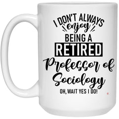 Funny Professor of Sociology Mug I Dont Always Enjoy Being a Retired Professor of Sociology Oh Wait Yes I Do Coffee Cup 15oz White 21504