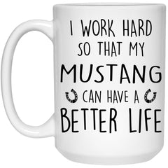 Funny Mustang Mug I Work Hard So That My Mustang Can Have A Better Life Coffee Cup 15oz White 21504