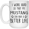 Funny Mustang Mug I Work Hard So That My Mustang Can Have A Better Life Coffee Cup 15oz White 21504
