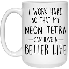 Funny Neon Tetra Fish Mug I Work Hard So That My Neon Tetra Can Have A Better Life Coffee Cup 15oz White 21504