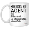 Funny Border Patrol Agent Mug Like A Normal Law Enforcement Officer But Much Cooler Coffee Cup 11oz White XP8434