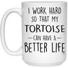 Funny Tortoise Mug I Work Hard So That My Tortoise Can Have A Better Life Coffee Cup 15oz White 21504