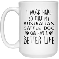 Funny Australian Cattle Dog Mug I Work Hard So That My Australian Cattle Dog Can Have A Better Life Coffee Cup 15oz White 21504