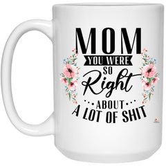 Funny Mother Mug Mom You Were So Right About A Lot Of Shit Coffee Cup 15oz White 21504