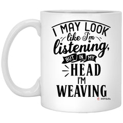 Funny Weaving Mug I May Look Like I'm Listening But In My Head I'm Weaving Coffee Cup 11oz White XP8434