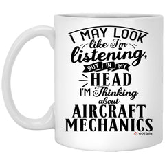 Funny Aircraft Mechanic Mug I May Look Like I'm Listening But In My Head I'm Thinking About Aircraft Mechanics Coffee Cup 11oz White XP8434