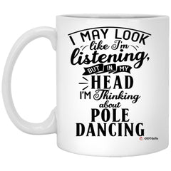 Funny Pole Dancing Mug I May Look Like I'm Listening But In My Head I'm Thinking About Pole Dancing Coffee Cup 11oz White XP8434