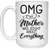 Funny Mom Mug OMG My Mother Was Right About Everything Coffee Cup 15oz White 21504