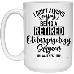 Funny Otolaryngology Surgeon Mug I Dont Always Enjoy Being a Retired Otolaryngology Surgeon Oh Wait Yes I Do Coffee Cup 15oz White 21504