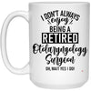 Funny Otolaryngology Surgeon Mug I Dont Always Enjoy Being a Retired Otolaryngology Surgeon Oh Wait Yes I Do Coffee Cup 15oz White 21504