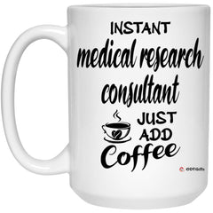 Funny Medical Research Consultant Mug Instant Medical Research Consultant Just Add Coffee Cup 15oz White 21504