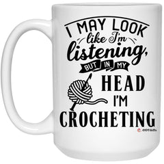 Funny Crochet Mug I May Look Like I'm Listening But In My Head I'm Crocheting Coffee Cup 15oz White 21504