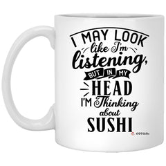 Funny Sushi Mug I May Look Like I'm Listening But In My Head I'm Thinking About Sushi Coffee Cup 11oz White XP8434