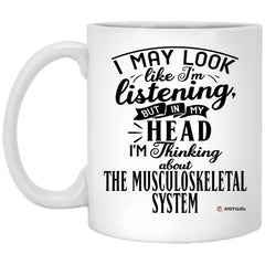Funny Chiropractor Mug I May Look Like I'm Listening But In My Head I'm Thinking About The Musculoskeletal System Coffee Cup 11oz White XP8434