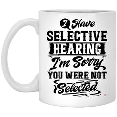 Funny Sarcastic Mug I Have Selective Hearing I'm Sorry You Were Not Selected Coffee Cup 11oz White XP8434
