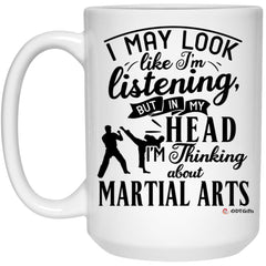 Funny Martial Arts Mug I May Look Like I'm Listening But In My Head I'm Thinking About Martial arts Coffee Cup 15oz White 21504