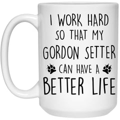 Funny Gordon Setter Mug I Work Hard So That My Gordon Setter Can Have A Better Life Coffee Cup 15oz White 21504