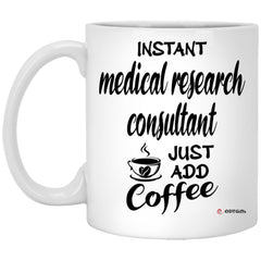 Funny Medical Research Consultant Mug Instant Medical Research Consultant Just Add Coffee Cup 11oz White XP8434