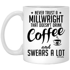 Funny Millwright Mug Never Trust A Millwright That Doesn't Drink Coffee and Swears A Lot Coffee Cup 11oz White XP8434