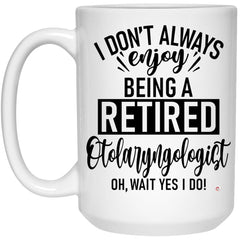 Funny Otolaryngologist Mug I Dont Always Enjoy Being a Retired Otolaryngologist (ENT) Oh Wait Yes I Do Coffee Cup 15oz White 21504