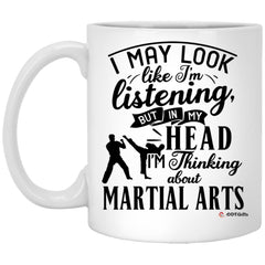 Funny Martial Arts Mug I May Look Like I'm Listening But In My Head I'm Thinking About Martial arts Coffee Cup 11oz White XP8434
