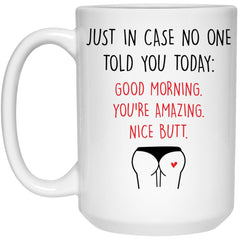 Funny Relationship Mug Just In Case No One Told You Today Good Morning Youre Amazing Nice Butt Coffee Cup 15oz White 21504