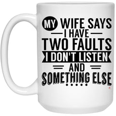 Funny Husband Mug My Wife Says I Have Two Faults I Don't Listen & Something Else Coffee Cup 15oz White 21504