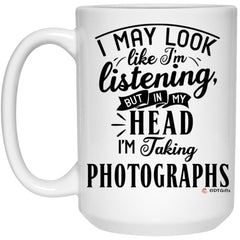 Funny Photographer Mug I May Look Like I'm Listening But In My Head I'm Taking Photographs Coffee Cup 15oz White 21504