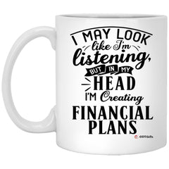 Funny Financial Advisor Mug I May Look Like I'm Listening But In My Head I'm Creating Financial Plans Coffee Cup 11oz White XP8434