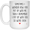 Funny Relationship Mug Sometimes I Wonder How You Put Up With Me Coffee Cup 15oz White 21504