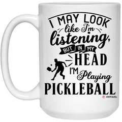 Funny Pickleball Mug I May Look Like I'm Listening But In My Head I'm Playing Pickleball Coffee Cup 15oz White 21504