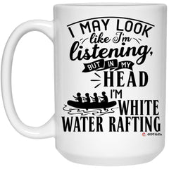 Funny White Water Rafting Mug I May Look Like I'm Listening But In My Head I'm White Water Rafting Coffee Cup 15oz White 21504