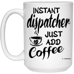 Funny Dispatcher Mug Instant Dispatcher Just Add Coffee Cup 15oz White 21504