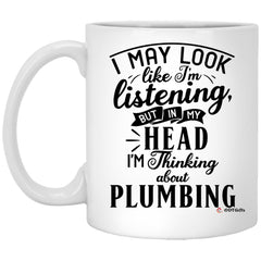 Funny Plumber Mug I May Look Like I'm Listening But In My Head I'm Thinking About Plumbing Coffee Cup 11oz White XP8434