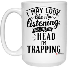 Funny Trapper Mug I May Look Like I'm Listening But In My Head I'm Trapping Coffee Cup 15oz White 21504