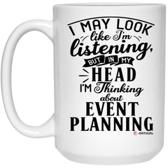 Funny Event Planner Mug I May Look Like I'm Listening But In My Head I'm Thinking About Event Planning Coffee Cup 15oz White 21504