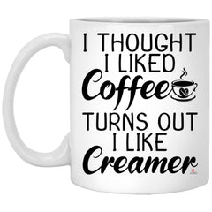 Funny Quote Mug I Thought I Liked Coffee Turns Out I Like Creamer Coffee Cup 11oz White XP8434
