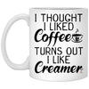 Funny Quote Mug I Thought I Liked Coffee Turns Out I Like Creamer Coffee Cup 11oz White XP8434